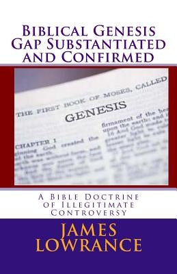 Biblical Genesis Gap Substantiated and Confirmed: A Bible Doctrine of Illegitimate Controversy Paperback Createspace Independent Publishing Platform