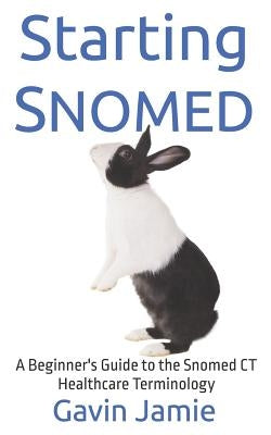 Starting Snomed: A Beginner's Guide to the Snomed CT Healthcare Terminology Paperback Independently Published