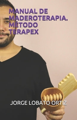 Manual de Maderoterapia. Método Terapex by Lobato Ortiz, Jorge