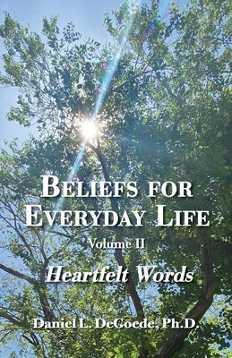 Beliefs for Everyday Life, Volume II, Heartfelt Words by Degoede, Daniel L.