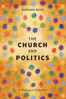 The Church and Politics: A Theological Reflection by Boyo, Bernard