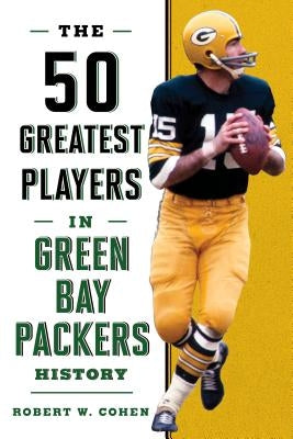 The 50 Greatest Players in Green Bay Packers History by Cohen, Robert W.