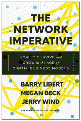 The Network Imperative: How to Survive and Grow in the Age of Digital Business Models by Libert, Barry