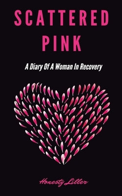 Scattered Pink: A Diary of a Woman in Recovery by Liller, Honesty