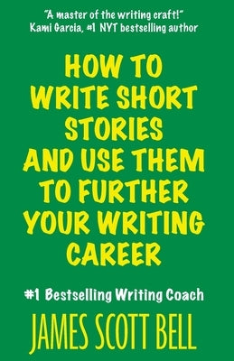 How to Write Short Stories And Use Them to Further Your Writing Career by Bell, James Scott