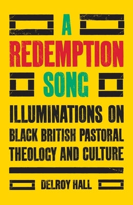 A Redemption Song: Illuminations on Black British Pastoral Theology and Culture by Hall, Delroy