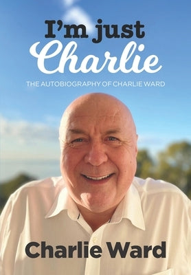 I'm Just Charlie: The Autobiography of Charlie Ward by Ward, Charlie