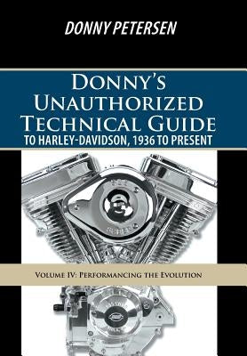 Donny's Unauthorized Technical Guide to Harley-Davidson, 1936 to Present: Volume IV: Performancing the Evolution by Petersen, Donny