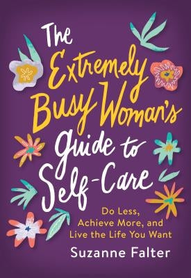The Extremely Busy Woman's Guide to Self-Care: Do Less, Achieve More, and Live the Life You Want by Falter, Suzanne