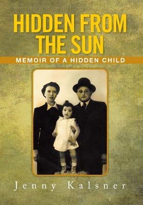 Hidden from the Sun: Memoir of a Hidden Child by Kalsner, Jenny