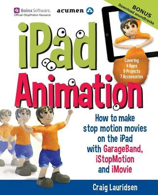 iPad Animation: - how to make stop motion movies on the iPad by Lauridsen, Craig
