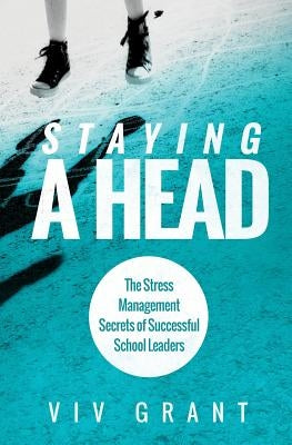 Staying A Head: The Stress Management Secrets of Successful School Leaders Paperback Integrity Coaching