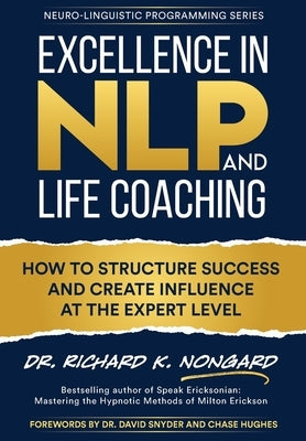 Excellence in NLP and Life Coaching: How to Structure Success and Create Influence at the Expert Level by Nongard, Richard