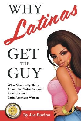 Why Latinas Get the Guy: What Men Really Think About the Choice Between American and Latin-American Women by Bovino, Joe