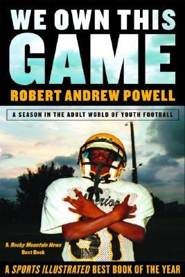 We Own This Game: A Season the in the Adult World of Youth Football by Powell, Robert Andrew