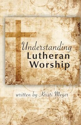 Understanding Lutheran Worship Paperback Kristen Meyer