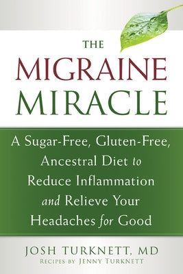 The Migraine Miracle: A Sugar-Free, Gluten-Free, Ancestral Diet to Reduce Inflammation and Relieve Your Headaches for Good by Turknett, Josh