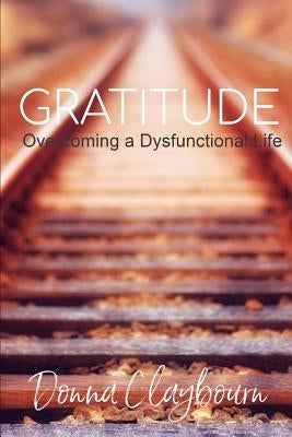 Gratitude; Overcoming a Dysfunctional Life by Claybourn, Donna