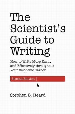The Scientist's Guide to Writing, 2nd Edition: How to Write More Easily and Effectively Throughout Your Scientific Career by Heard, Stephen B.