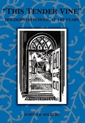 "This Tender Vine": Holderness School at 125 Years by Solberg, Judith B.
