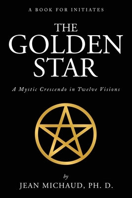 The Golden Star: A Mystic Crescendo in Twelve Visions by Michaud, Jean