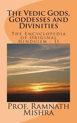 The Vedic Gods, Goddesses and Divinities: Discover the Original Hinduism - Encyclopedia of Original Hinduism - II Paperback Createspace Independent Publishing Platform