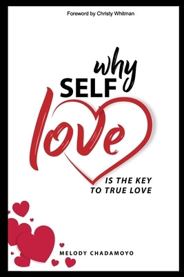 Why Self-love is The Key to True Love: A true story of love, passion, heartache, loss, self-discovery, and the lessons learned along the way. by Whitman, Christy