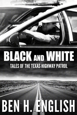 Black and White: Tales of the Texas Highway Patrol by English, Ben H.