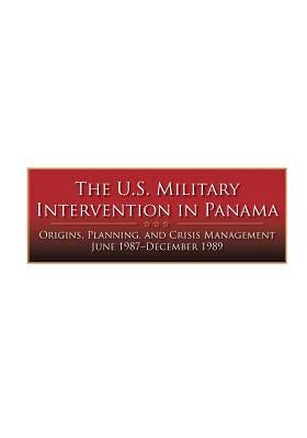 The U.S. Military Intervention in Panama: Origins, Planning, and Crisis Management June 1987-December 1989 Paperback Createspace Independent Publishing Platform