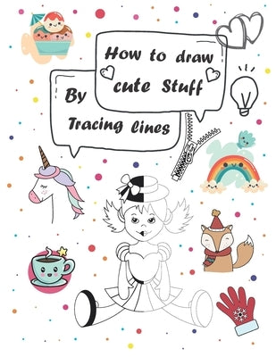 How to draw cute stuff by Tracing lines: Easy and fun step by step suitable for children and teens Paperback Independently Published