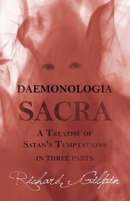 Daemonologia Sacra; or A Treatise of Satan's Temptations - in Three Parts by Gilpin, Richard