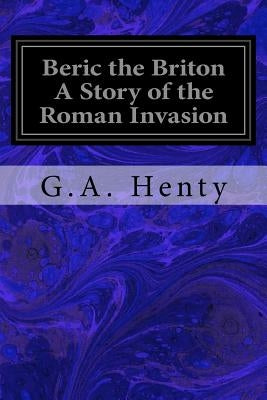 Beric the Briton A Story of the Roman Invasion Paperback Createspace Independent Publishing Platform
