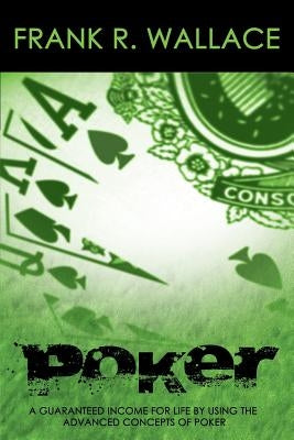 Poker: A Guaranteed Income for Life by Using the Advanced Concepts of Poker by Wallace, Frank R.