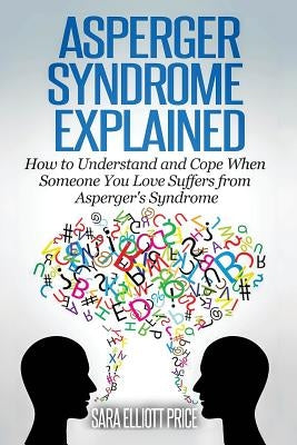 Asperger Syndrome Explained: How to Understand and Communicate When Someone You Love Has Asperger by Price, Sara Elliott