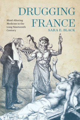Drugging France: Mind-Altering Medicine in the Long Nineteenth Century Volume 5 by Black, Sara E.