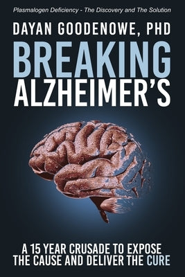 Breaking Alzheimer's: A 15 Year Crusade to Expose the Cause and Deliver the Cure by Goodenowe, Dayan