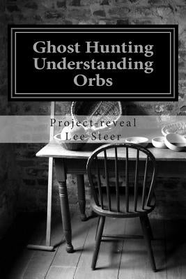 Ghost Hunting - Understanding Orbs: How an Orb is Created or Caused by Steer, Project-Reveal Lee