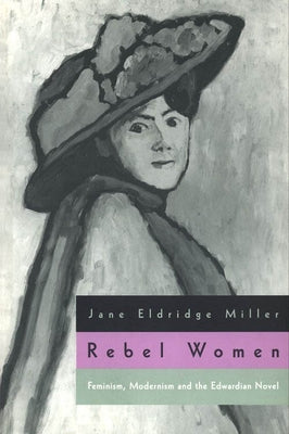 Rebel Women: Feminism, Modernism and the Edwardian Novel by Miller, Jane Eldridge