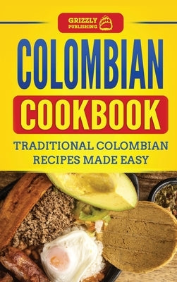 Colombian Cookbook: Traditional Colombian Recipes Made Easy by Publishing, Grizzly
