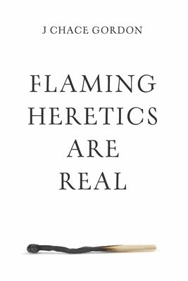 Flaming Heretics Are Real by Gordon, J. Chace