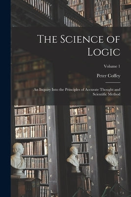The Science of Logic; an Inquiry Into the Principles of Accurate Thought and Scientific Method; Volume 1 Paperback Legare Street Press