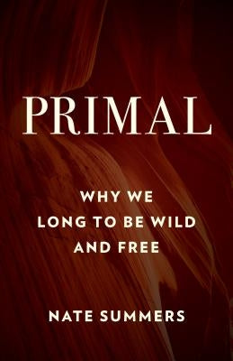 Primal: Why We Long to Be Wild and Free by Summers, Nate