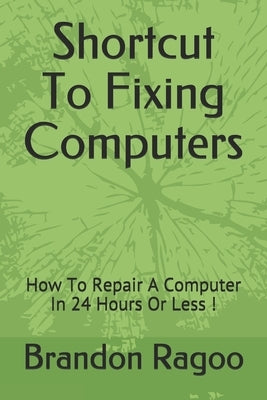 Shortcut To Fixing Computers: How To Repair A Computer In 24 Hours Or Less ! Paperback Independently Published