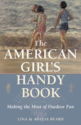 The American Girl's Handy Book: Making the Most of Outdoor Fun by Beard, Lina