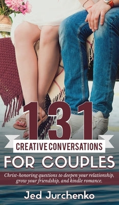 131 Creative Conversations For Couples: Christ-honoring questions to deepen your relationship, grow your friendship, and kindle romance. by Jurchenko, Jed