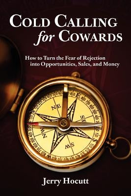 Cold Calling for Cowards - How to Turn the Fear of Rejection Into Opportunities, Sales, and Money Paperback Chugwater Publishing