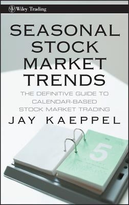 Seasonal Stock Market Trends: The Definitive Guide to Calendar-Based Stock Market Trading by Kaeppel, Jay