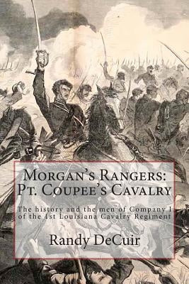 Morgan's Rangers: Pt. Coupee's Cavalry: The history and the men of Company I of the 1st Louisiana Cavalry Regiment Paperback Createspace Independent Publishing Platform