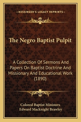The Negro Baptist Pulpit: A Collection Of Sermons And Papers On Baptist Doctrine And Missionary And Educational Work (1890) by Colored Baptist Ministers