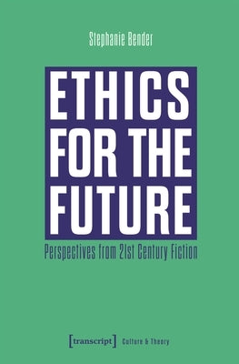Ethics for the Future: Perspectives from 21st Century Fiction by Bender, Stephanie